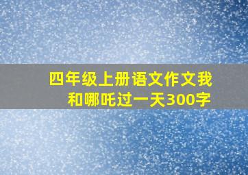 四年级上册语文作文我和哪吒过一天300字