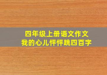 四年级上册语文作文我的心儿怦怦跳四百字