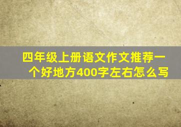 四年级上册语文作文推荐一个好地方400字左右怎么写