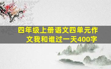 四年级上册语文四单元作文我和谁过一天400字