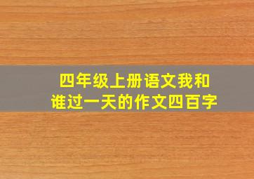 四年级上册语文我和谁过一天的作文四百字