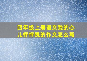 四年级上册语文我的心儿怦怦跳的作文怎么写