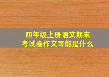 四年级上册语文期末考试卷作文可能是什么