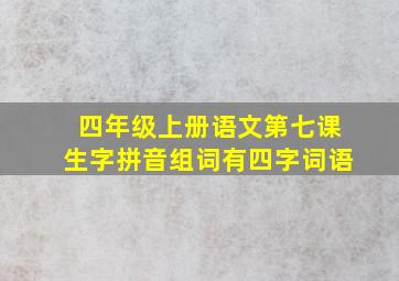 四年级上册语文第七课生字拼音组词有四字词语