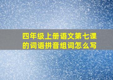 四年级上册语文第七课的词语拼音组词怎么写