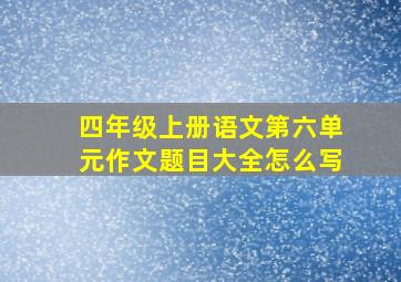 四年级上册语文第六单元作文题目大全怎么写