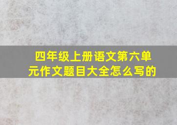 四年级上册语文第六单元作文题目大全怎么写的