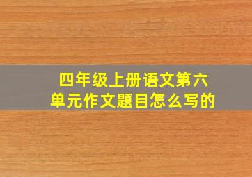 四年级上册语文第六单元作文题目怎么写的