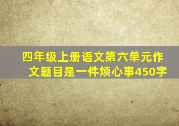 四年级上册语文第六单元作文题目是一件烦心事450字