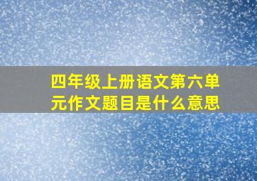 四年级上册语文第六单元作文题目是什么意思