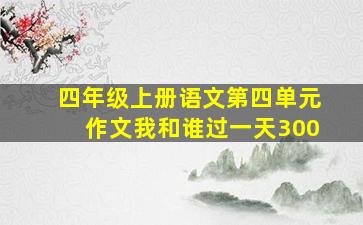 四年级上册语文第四单元作文我和谁过一天300