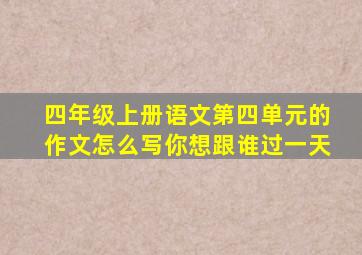 四年级上册语文第四单元的作文怎么写你想跟谁过一天