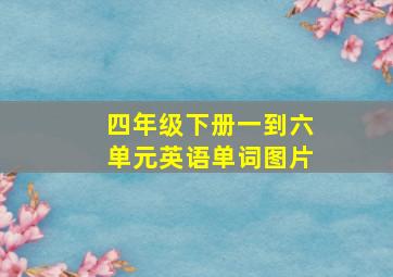 四年级下册一到六单元英语单词图片