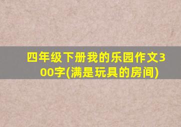 四年级下册我的乐园作文300字(满是玩具的房间)