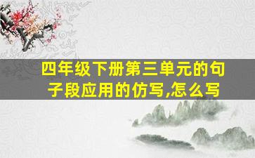 四年级下册第三单元的句子段应用的仿写,怎么写