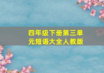 四年级下册第三单元短语大全人教版