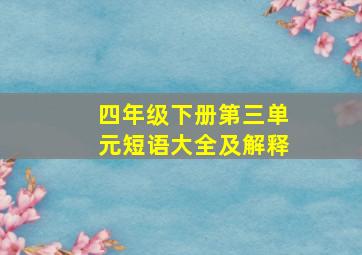 四年级下册第三单元短语大全及解释