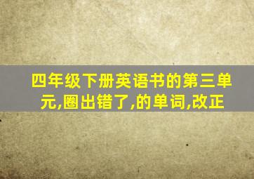 四年级下册英语书的第三单元,圈出错了,的单词,改正