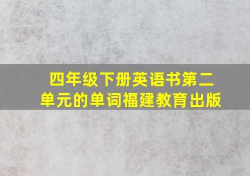 四年级下册英语书第二单元的单词福建教育出版