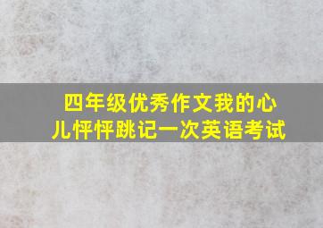 四年级优秀作文我的心儿怦怦跳记一次英语考试