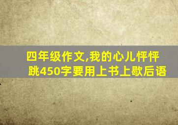 四年级作文,我的心儿怦怦跳450字要用上书上歇后语