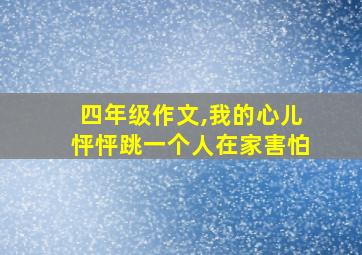 四年级作文,我的心儿怦怦跳一个人在家害怕