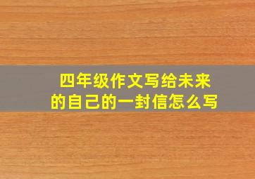 四年级作文写给未来的自己的一封信怎么写