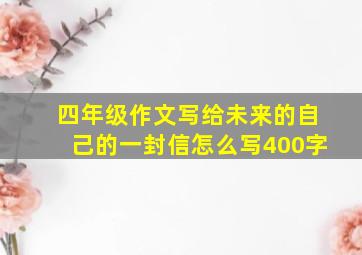 四年级作文写给未来的自己的一封信怎么写400字