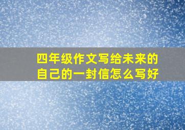 四年级作文写给未来的自己的一封信怎么写好