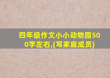 四年级作文小小动物园500字左右,(写家庭成员)