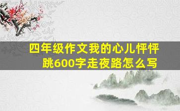 四年级作文我的心儿怦怦跳600字走夜路怎么写