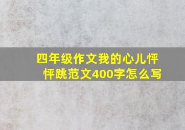 四年级作文我的心儿怦怦跳范文400字怎么写