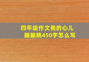 四年级作文我的心儿蹦蹦跳450字怎么写