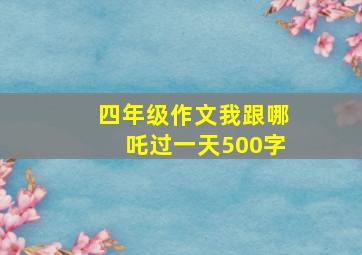 四年级作文我跟哪吒过一天500字