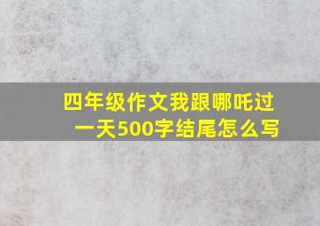 四年级作文我跟哪吒过一天500字结尾怎么写