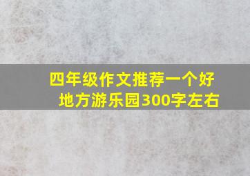 四年级作文推荐一个好地方游乐园300字左右