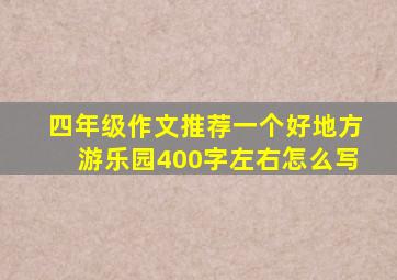 四年级作文推荐一个好地方游乐园400字左右怎么写