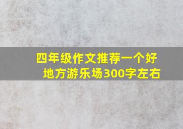 四年级作文推荐一个好地方游乐场300字左右