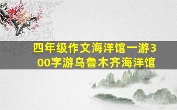 四年级作文海洋馆一游300字游乌鲁木齐海洋馆