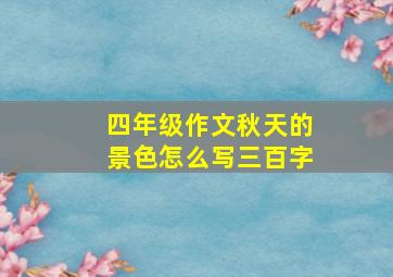 四年级作文秋天的景色怎么写三百字