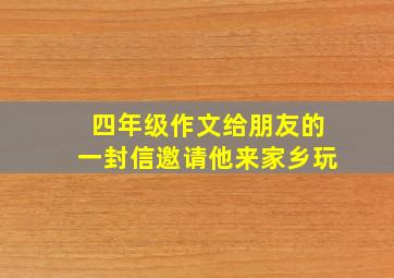 四年级作文给朋友的一封信邀请他来家乡玩