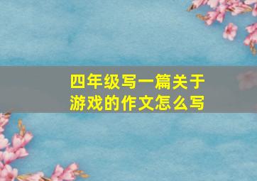 四年级写一篇关于游戏的作文怎么写