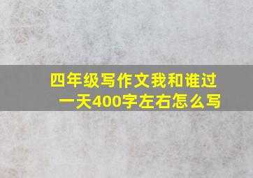 四年级写作文我和谁过一天400字左右怎么写