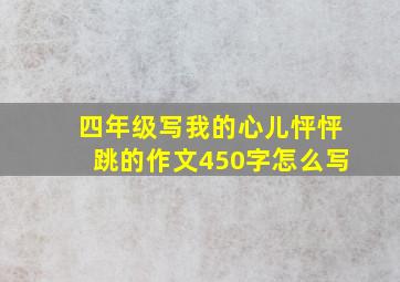 四年级写我的心儿怦怦跳的作文450字怎么写