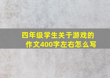 四年级学生关于游戏的作文400字左右怎么写