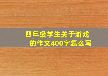 四年级学生关于游戏的作文400字怎么写