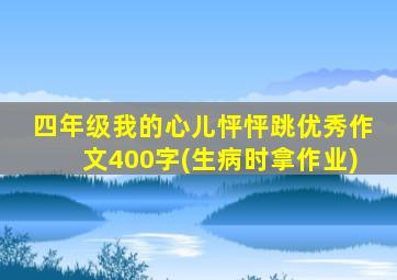 四年级我的心儿怦怦跳优秀作文400字(生病时拿作业)