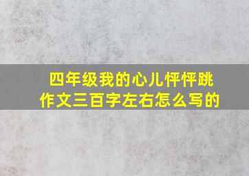 四年级我的心儿怦怦跳作文三百字左右怎么写的