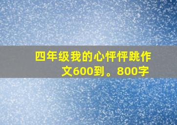 四年级我的心怦怦跳作文600到。800字