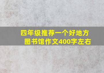 四年级推荐一个好地方图书馆作文400字左右